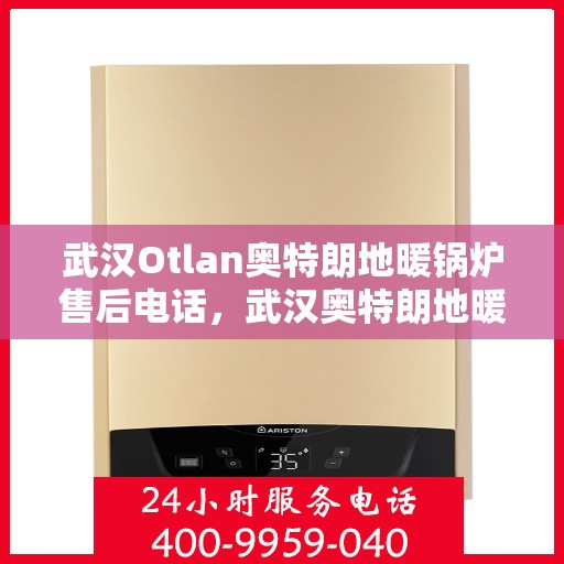 武汉Otlan奥特朗地暖锅炉售后电话，武汉奥特朗地暖锅炉售后服务热线及电话查询