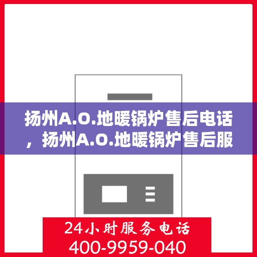 扬州A.O.地暖锅炉售后电话，扬州A.O.地暖锅炉售后服务热线及电话一览