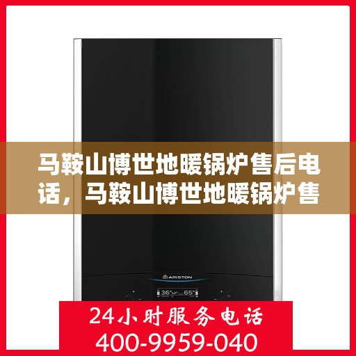 马鞍山博世地暖锅炉售后电话，马鞍山博世地暖锅炉售后服务热线及电话查询