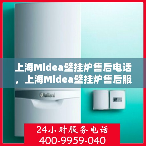 上海Midea壁挂炉售后电话，上海Midea壁挂炉售后服务热线及电话全攻略