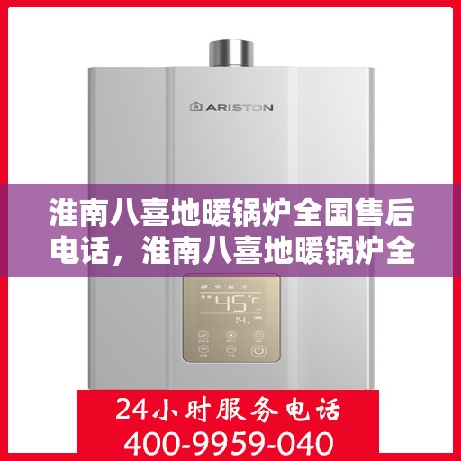淮南八喜地暖锅炉全国售后电话，淮南八喜地暖锅炉全国售后服务热线电话公布