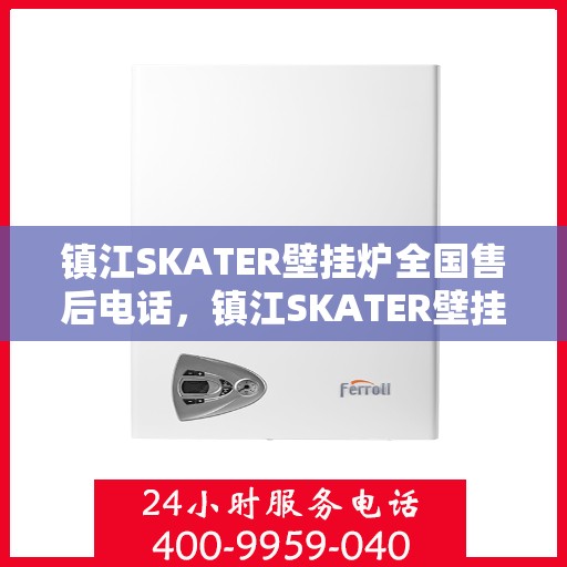 镇江SKATER壁挂炉全国售后电话,镇江SKATER壁挂炉售后服务热线及电话全境覆盖 镇江SKATER壁挂炉全国售后电话,镇江SKATER壁挂炉售后服务热线及电话全境覆盖