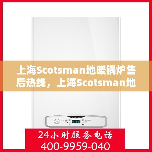 上海Scotsman地暖锅炉售后热线，上海Scotsman地暖锅炉售后服务热线，专业解决您的供暖问题