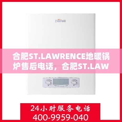 合肥ST.LAWRENCE地暖锅炉售后电话，合肥ST.LAWRENCE地暖锅炉售后服务热线及电话汇总