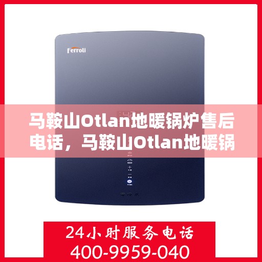 马鞍山Otlan地暖锅炉售后电话，马鞍山Otlan地暖锅炉售后服务热线及电话查询