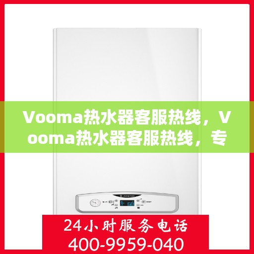 Vooma热水器客服热线，Vooma热水器客服热线，专业解答，温馨服务