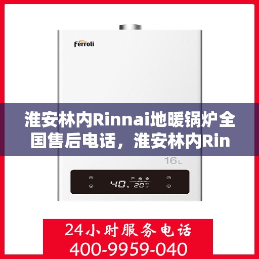 淮安林内Rinnai地暖锅炉全国售后电话，淮安林内Rinnai地暖锅炉售后服务热线及全国售后电话汇总