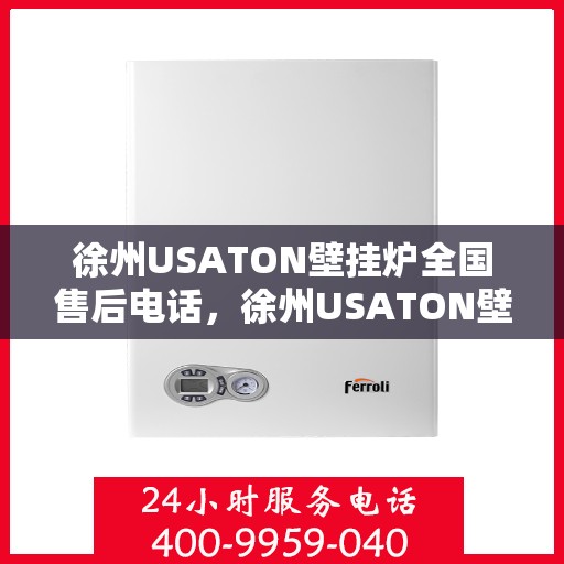 徐州USATON壁挂炉全国售后电话，徐州USATON壁挂炉售后服务热线及电话全攻略