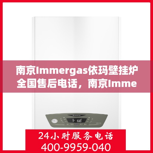 南京Immergas依玛壁挂炉全国售后电话，南京Immergas依玛壁挂炉全国售后热线电话及维修服务指南