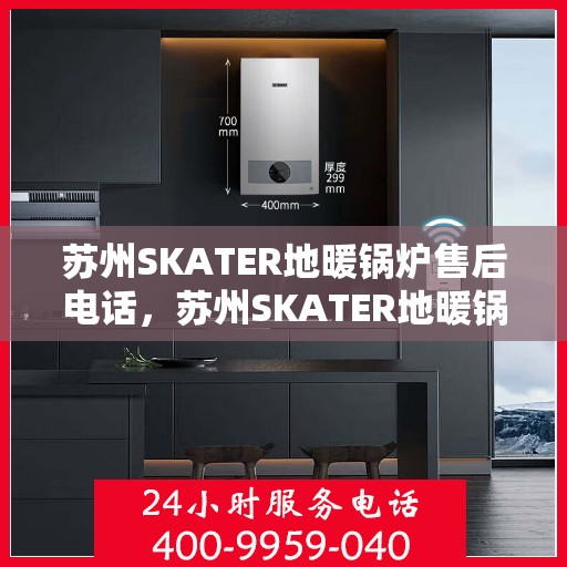 苏州SKATER地暖锅炉售后电话,苏州SKATER地暖锅炉售后服务热线及电话支持指南 苏州SKATER地暖锅炉售后电话,苏州SKATER地暖锅炉售后服务热线及电话支持指南
