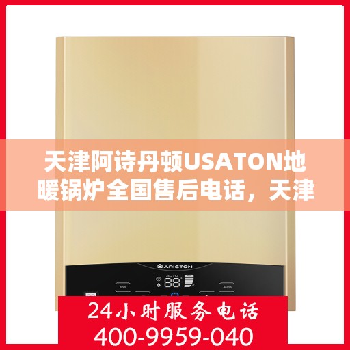 天津阿诗丹顿USATON地暖锅炉全国售后电话，天津阿诗丹顿USATON地暖锅炉售后服务热线及全国售后电话汇总