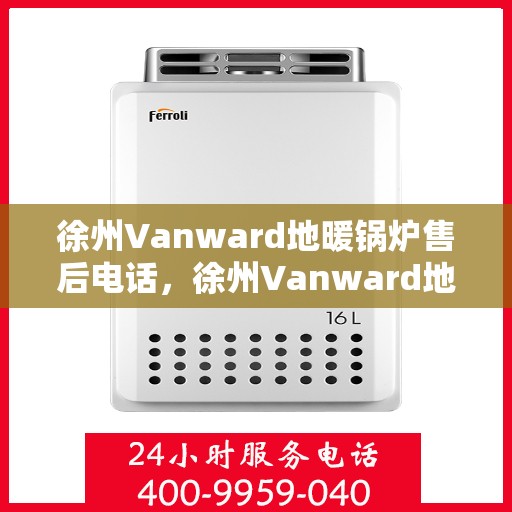 徐州Vanward地暖锅炉售后电话，徐州Vanward地暖锅炉售后服务热线及电话查询