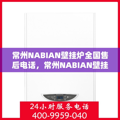 常州NABIAN壁挂炉全国售后电话，常州NABIAN壁挂炉售后服务热线及全国售后电话汇总