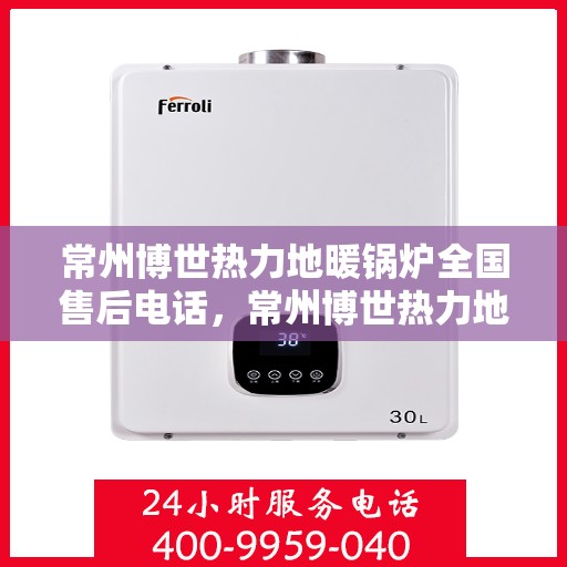 常州博世热力地暖锅炉全国售后电话，常州博世热力地暖锅炉全国售后热线电话公布