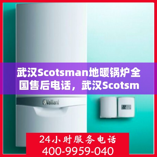 武汉Scotsman地暖锅炉全国售后电话,武汉Scotsman地暖锅炉售后服务热线及全国电话汇总 武汉Scotsman地暖锅炉全国售后电话,武汉Scotsman地暖锅炉售后服务热线及全国电话汇总
