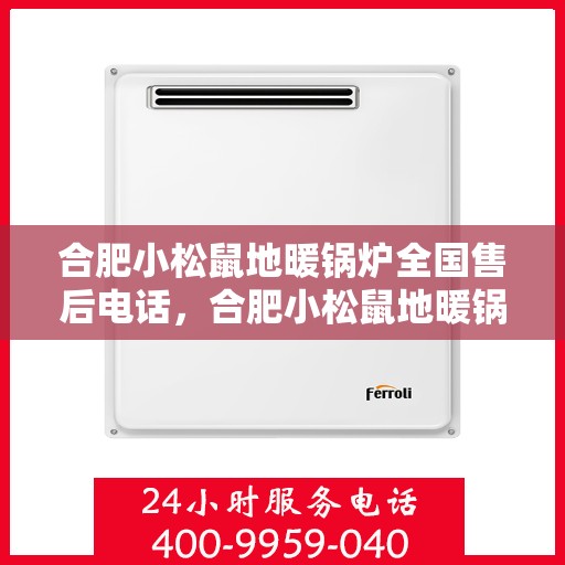 合肥小松鼠地暖锅炉全国售后电话，合肥小松鼠地暖锅炉售后服务热线及全国售后电话汇总