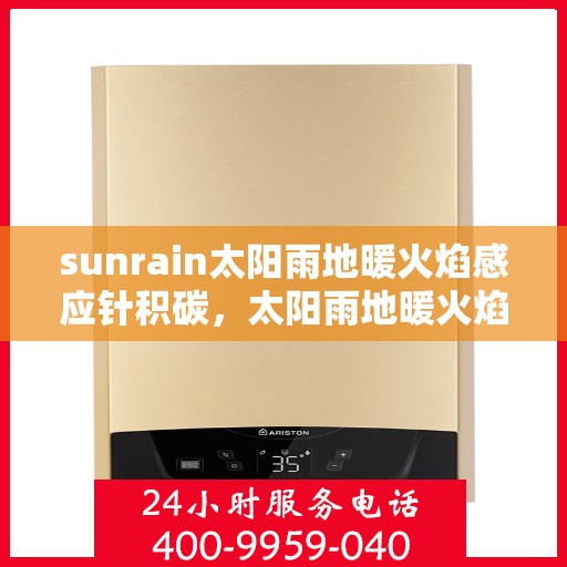 sunrain太阳雨地暖火焰感应针积碳，太阳雨地暖火焰感应针积碳问题解析