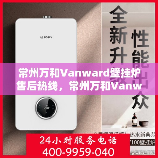 常州万和Vanward壁挂炉售后热线，常州万和Vanward壁挂炉售后服务热线，专业解决您的壁挂炉问题