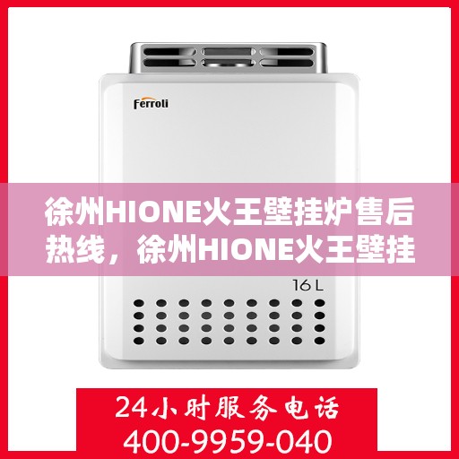 徐州HIONE火王壁挂炉售后热线，徐州HIONE火王壁挂炉售后服务热线及维修指南