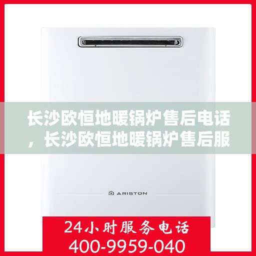 长沙欧恒地暖锅炉售后电话，长沙欧恒地暖锅炉售后服务热线及电话查询