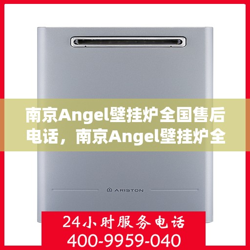 南京Angel壁挂炉全国售后电话，南京Angel壁挂炉全国售后服务热线电话公布