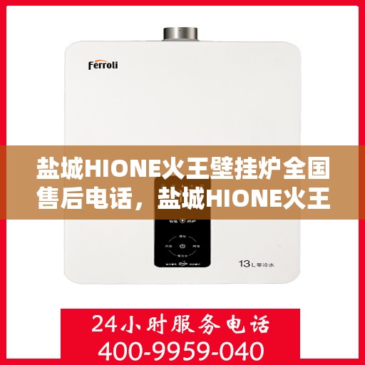 盐城HIONE火王壁挂炉全国售后电话，盐城HIONE火王壁挂炉全国售后热线电话公布