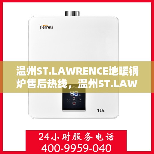 温州ST.LAWRENCE地暖锅炉售后热线,温州ST.LAWRENCE地暖锅炉售后服务热线,专业解决您的温暖问题 温州ST.LAWRENCE地暖锅炉售后热线,温州ST.LAWRENCE地暖锅炉售后服务热线,专业解决您的温暖问题