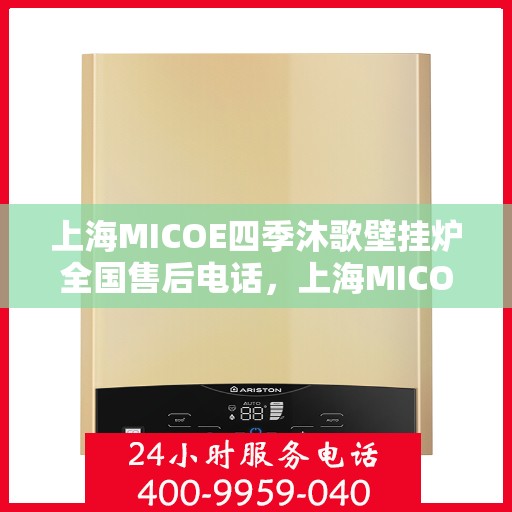 上海MICOE四季沐歌壁挂炉全国售后电话，上海MICOE四季沐歌壁挂炉售后服务热线及全国售后电话汇总