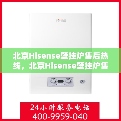 北京Hisense壁挂炉售后热线，北京Hisense壁挂炉售后服务热线，专业解决您的暖气问题