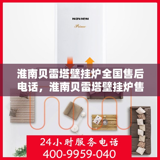 淮南贝雷塔壁挂炉全国售后电话,淮南贝雷塔壁挂炉售后电话及维修服务全攻略 淮南贝雷塔壁挂炉全国售后电话,淮南贝雷塔壁挂炉售后电话及维修服务全攻略