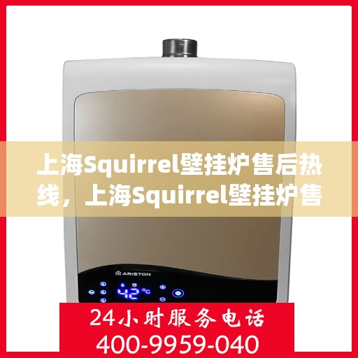 上海Squirrel壁挂炉售后热线，上海Squirrel壁挂炉售后服务热线，专业解决您的壁挂炉问题