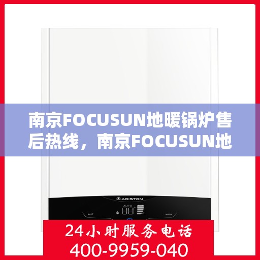 南京FOCUSUN地暖锅炉售后热线，南京FOCUSUN地暖锅炉售后服务热线，专业解决您的温暖问题