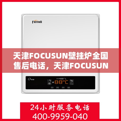 天津FOCUSUN壁挂炉全国售后电话，天津FOCUSUN壁挂炉全国售后电话及维修服务指南