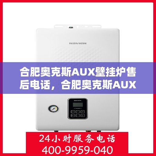 合肥奥克斯AUX壁挂炉售后电话，合肥奥克斯AUX壁挂炉售后服务热线及电话全解析