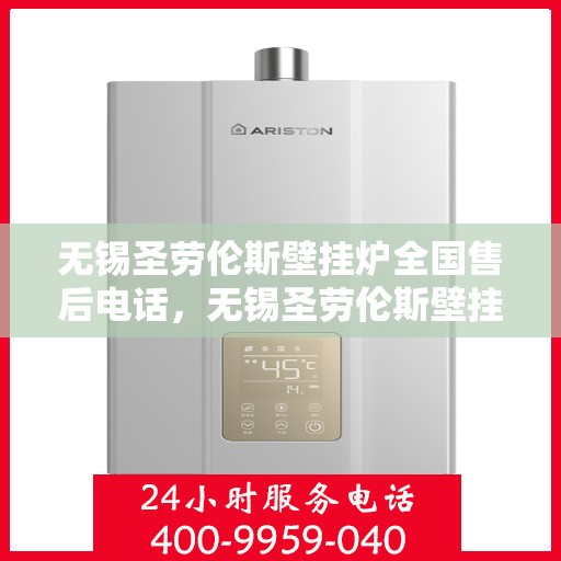 无锡圣劳伦斯壁挂炉全国售后电话，无锡圣劳伦斯壁挂炉售后服务热线及全国售后电话