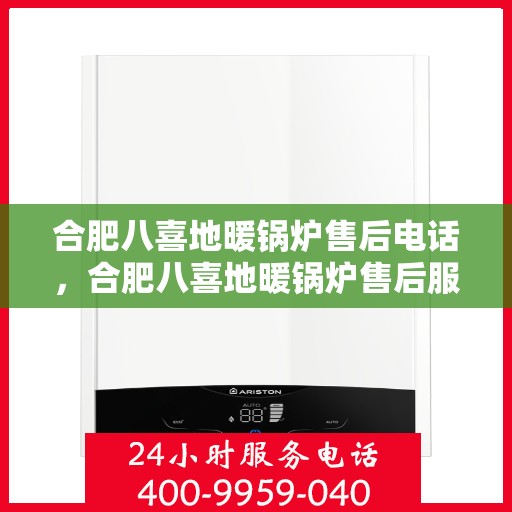 合肥八喜地暖锅炉售后电话，合肥八喜地暖锅炉售后服务热线及电话详解