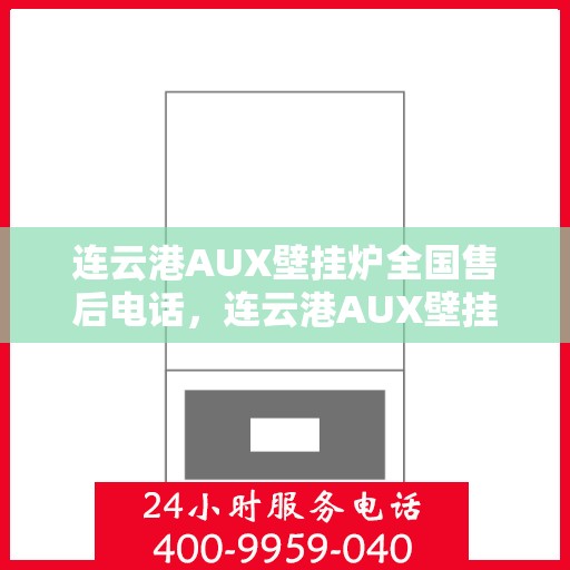 连云港AUX壁挂炉全国售后电话，连云港AUX壁挂炉售后服务热线及电话全攻略