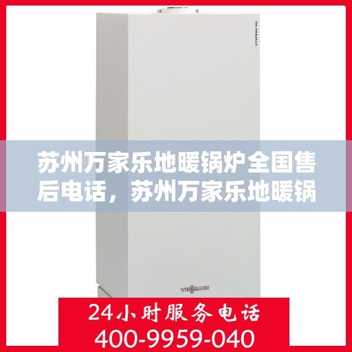 苏州万家乐地暖锅炉全国售后电话，苏州万家乐地暖锅炉售后服务全国热线电话公布