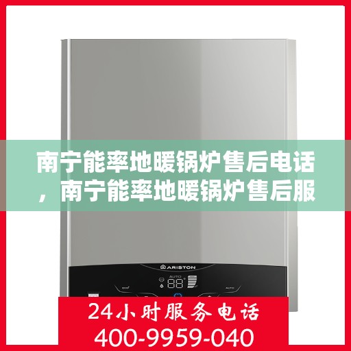 南宁能率地暖锅炉售后电话,南宁能率地暖锅炉售后服务热线及电话查询指南 南宁能率地暖锅炉售后电话,南宁能率地暖锅炉售后服务热线及电话查询指南