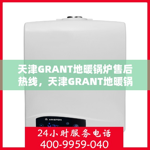 天津GRANT地暖锅炉售后热线,天津GRANT地暖锅炉售后服务热线,专业解决您的温暖问题 天津GRANT地暖锅炉售后热线,天津GRANT地暖锅炉售后服务热线,专业解决您的温暖问题