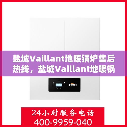 盐城Vaillant地暖锅炉售后热线，盐城Vaillant地暖锅炉售后服务热线，专业解决您的供暖问题
