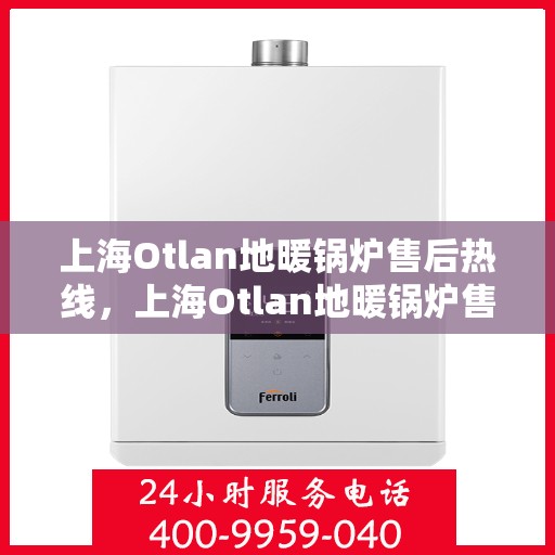上海Otlan地暖锅炉售后热线，上海Otlan地暖锅炉售后服务热线，专业解决您的冷暖问题