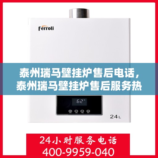 泰州瑞马壁挂炉售后电话，泰州瑞马壁挂炉售后服务热线及电话详解