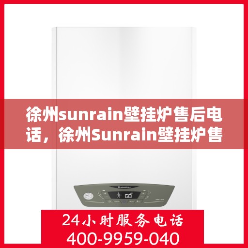 徐州sunrain壁挂炉售后电话，徐州Sunrain壁挂炉售后服务热线及电话查询