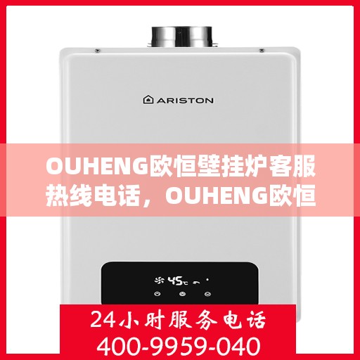 OUHENG欧恒壁挂炉客服热线电话,OUHENG欧恒壁挂炉客服热线全攻略,专业解答,温暖您的生活 OUHENG欧恒壁挂炉客服热线电话,OUHENG欧恒壁挂炉客服热线全攻略,专业解答,温暖您的生活
