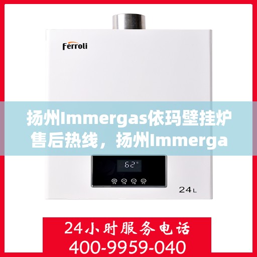 扬州Immergas依玛壁挂炉售后热线，扬州Immergas依玛壁挂炉售后热线，专业服务，温暖您的生活