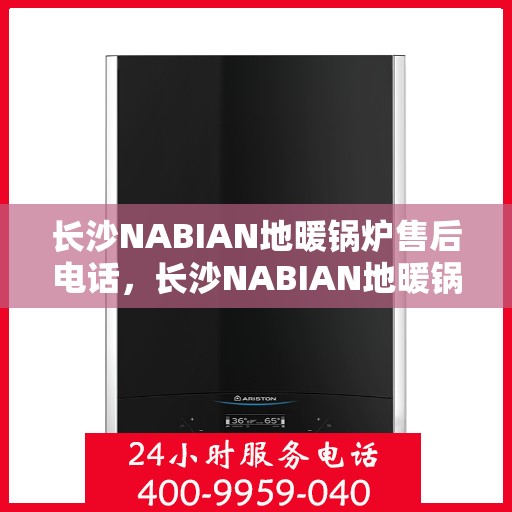 长沙NABIAN地暖锅炉售后电话，长沙NABIAN地暖锅炉售后服务热线及电话查询