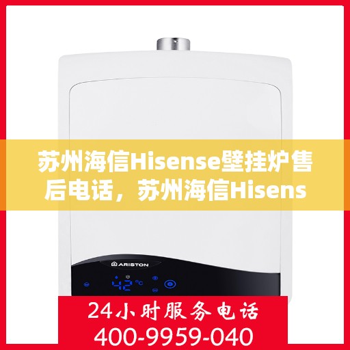 苏州海信Hisense壁挂炉售后电话，苏州海信Hisense壁挂炉售后服务热线及电话全攻略