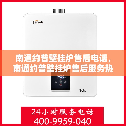 南通约普壁挂炉售后电话，南通约普壁挂炉售后服务热线及电话全解析