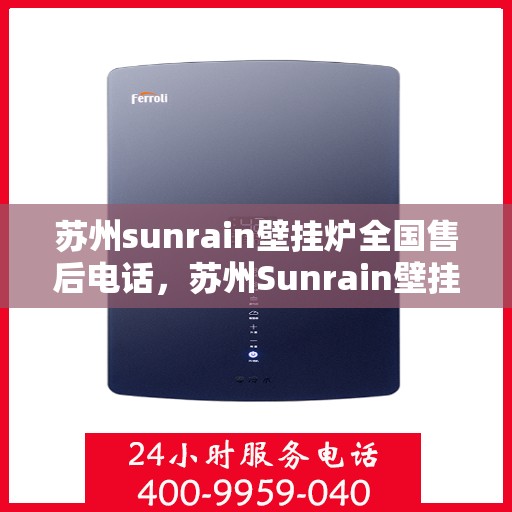 苏州sunrain壁挂炉全国售后电话，苏州Sunrain壁挂炉售后服务热线及全国售后电话汇总